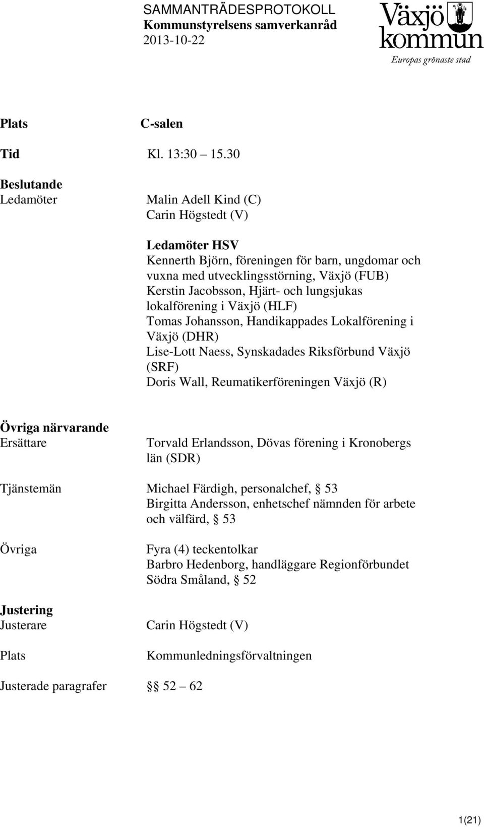 och lungsjukas lokalförening i Växjö (HLF) Tomas Johansson, Handikappades Lokalförening i Växjö (DHR) Lise-Lott Naess, Synskadades Riksförbund Växjö (SRF) Doris Wall, Reumatikerföreningen Växjö (R)