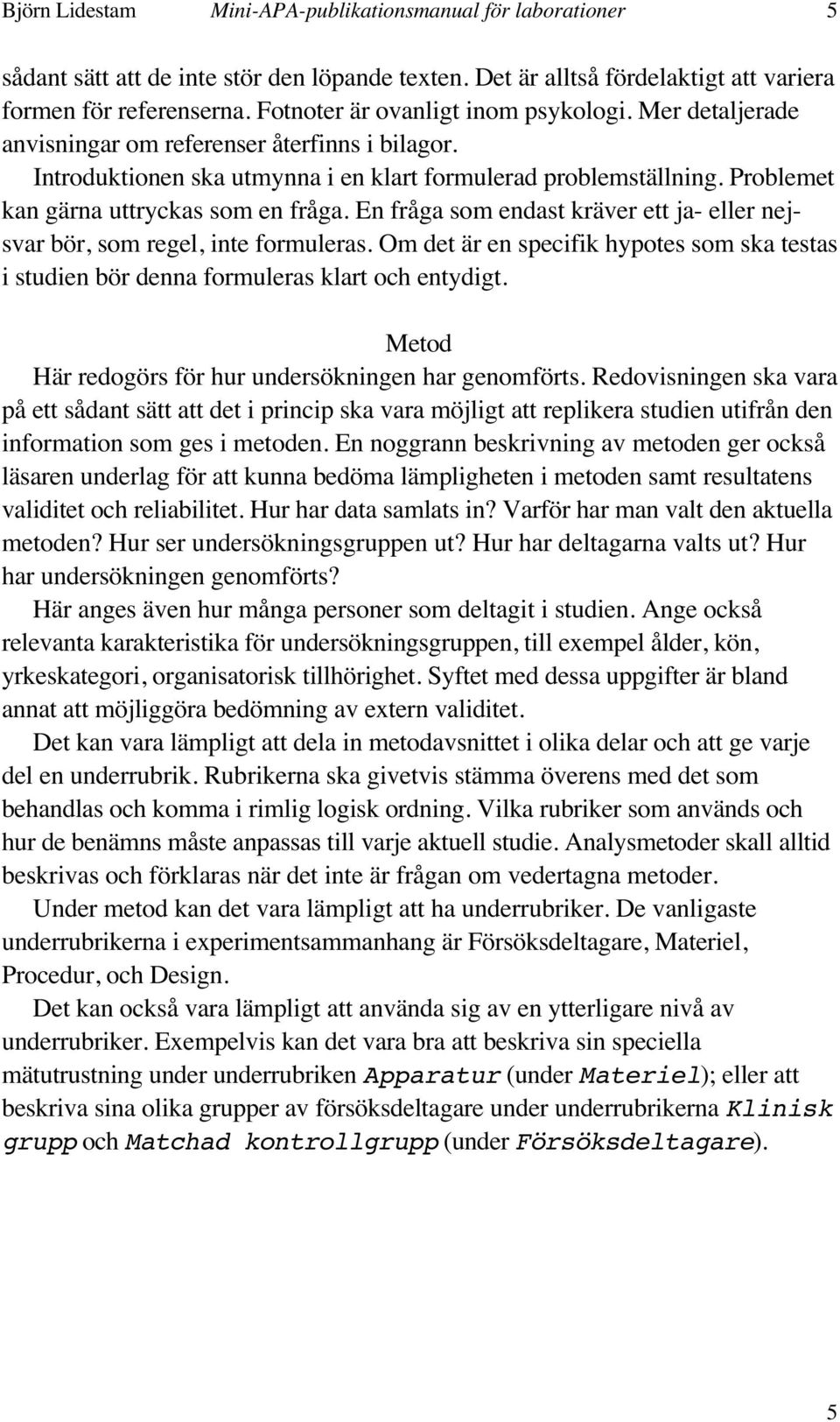 Problemet kan gärna uttryckas som en fråga. En fråga som endast kräver ett ja- eller nejsvar bör, som regel, inte formuleras.