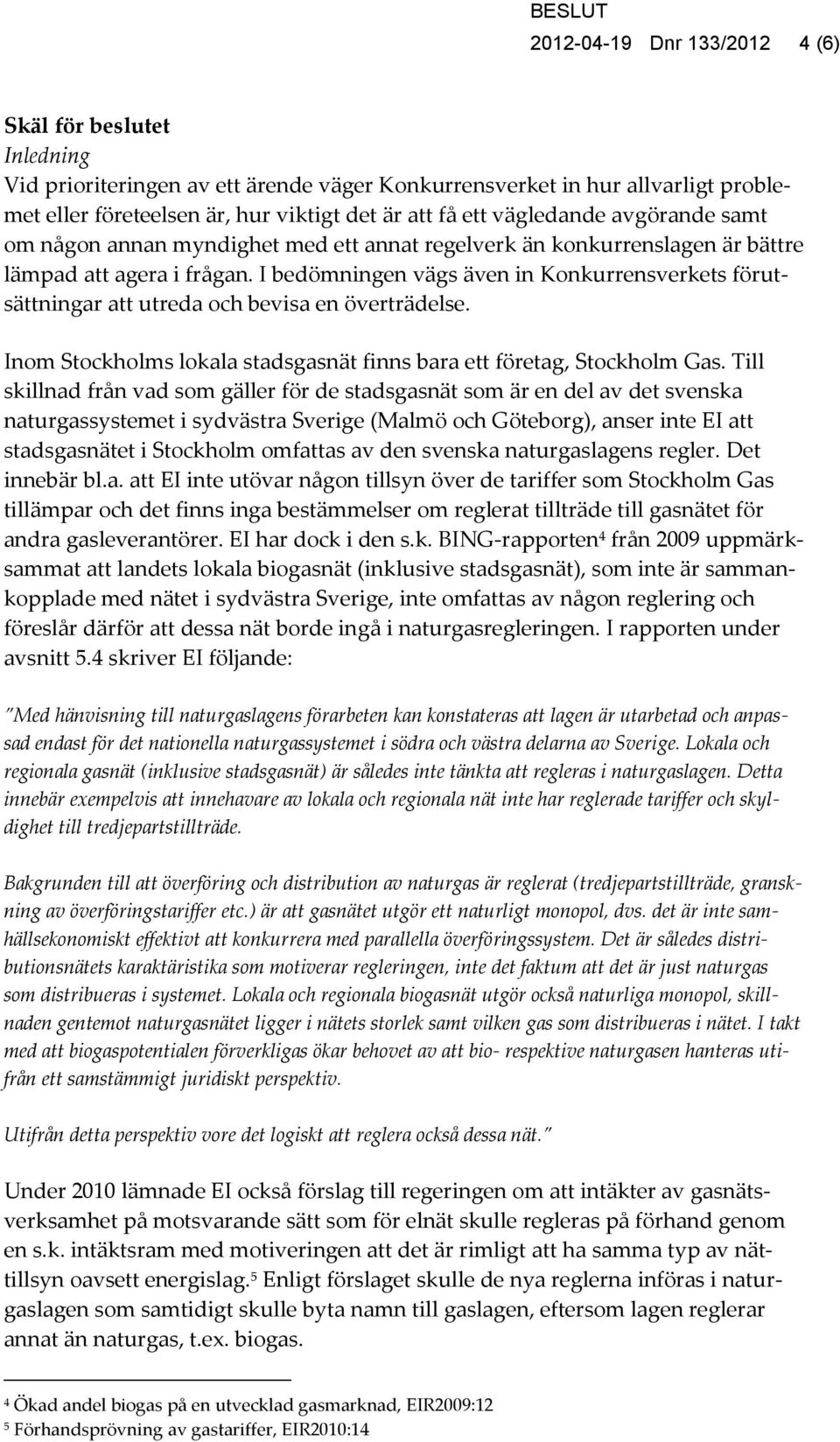 I bedömningen vägs även in Konkurrensverkets förutsättningar att utreda och bevisa en överträdelse. Inom Stockholms lokala stadsgasnät finns bara ett företag, Stockholm Gas.