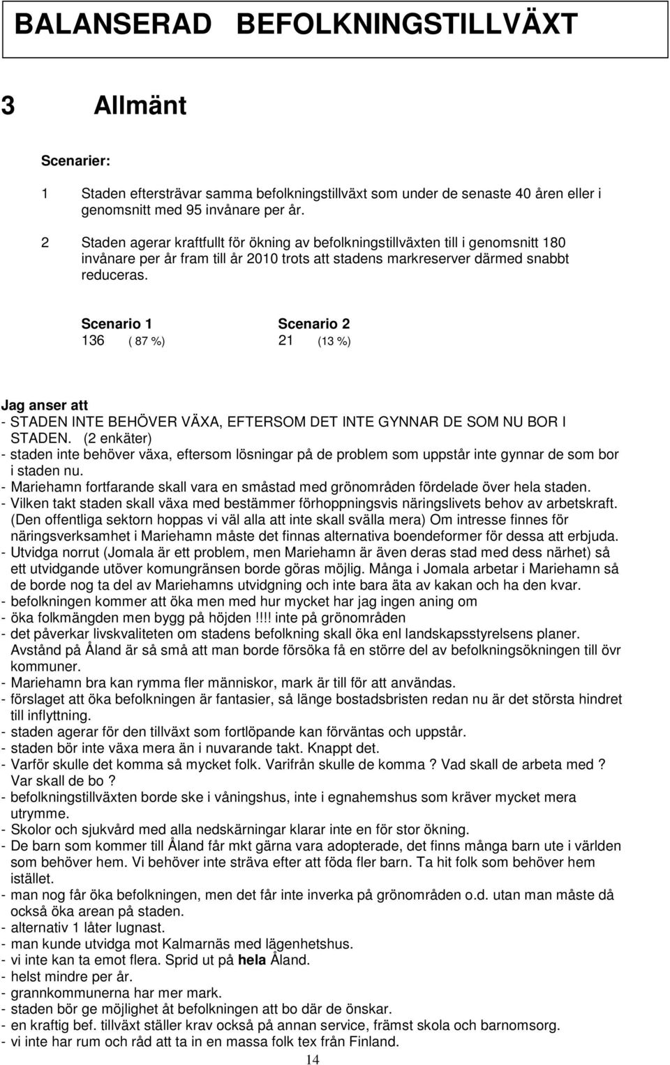 Scenario 1 Scenario 2 136 ( 87 %) 21 (13 %) Jag anser att - STADEN INTE BEHÖVER VÄXA, EFTERSOM DET INTE GYNNAR DE SOM NU BOR I STADEN.