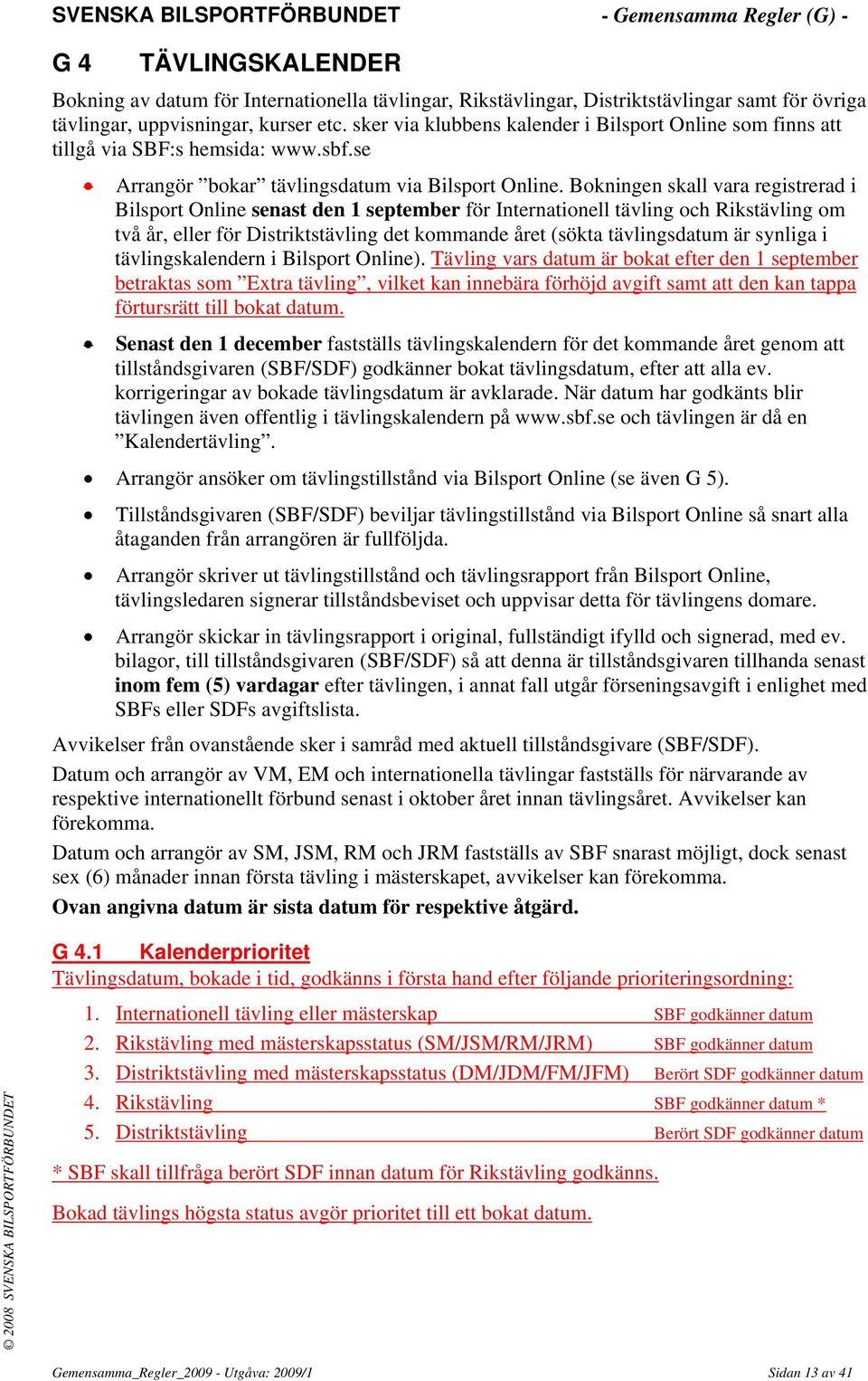 Bokningen skall vara registrerad i Bilsport Online senast den 1 september för Internationell tävling och Rikstävling om två år, eller för Distriktstävling det kommande året (sökta tävlingsdatum är