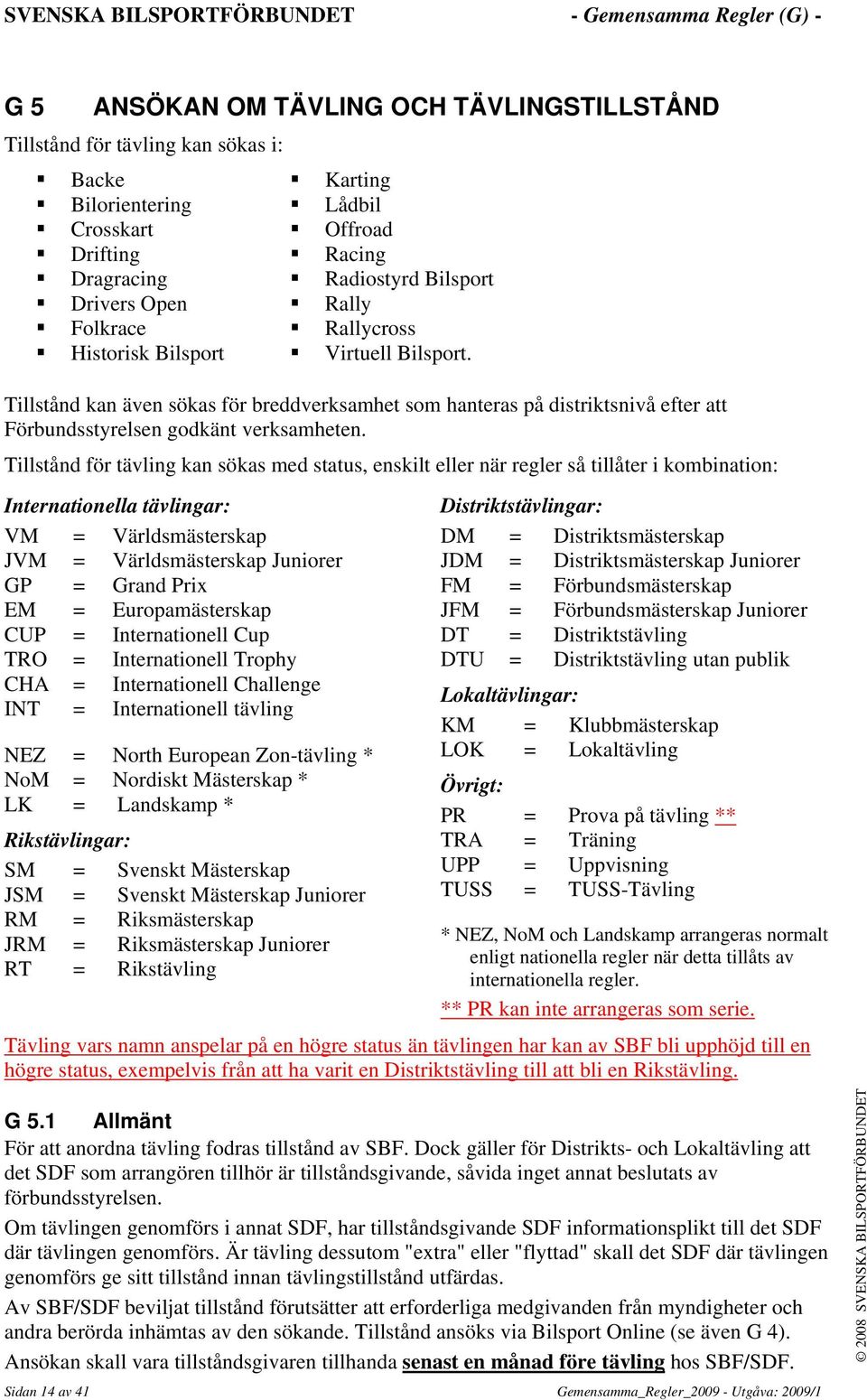 Tillstånd för tävling kan sökas med status, enskilt eller när regler så tillåter i kombination: Internationella tävlingar: VM = Världsmästerskap JVM = Världsmästerskap Juniorer GP = Grand Prix EM =