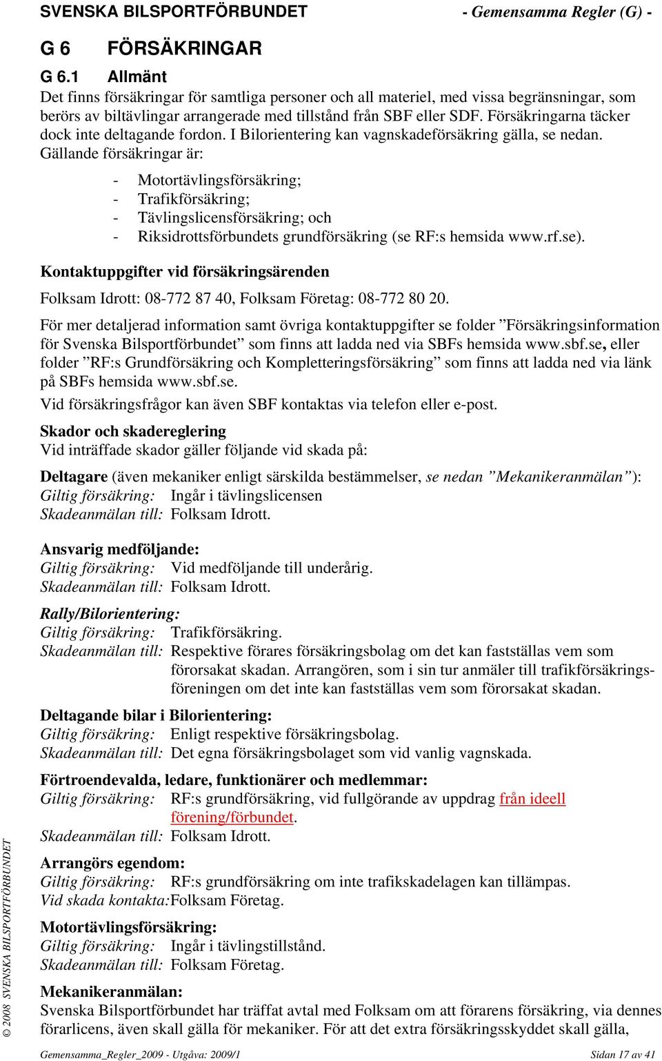 Gällande försäkringar är: - Motortävlingsförsäkring; - Trafikförsäkring; - Tävlingslicensförsäkring; och - Riksidrottsförbundets grundförsäkring (se RF:s hemsida www.rf.se).