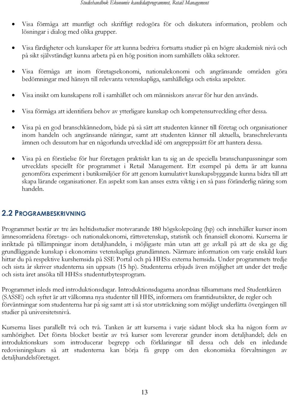 Visa förmåga att inom företagsekonomi, nationalekonomi och angränsande områden göra bedömningar med hänsyn till relevanta vetenskapliga, samhälleliga och etiska aspekter.