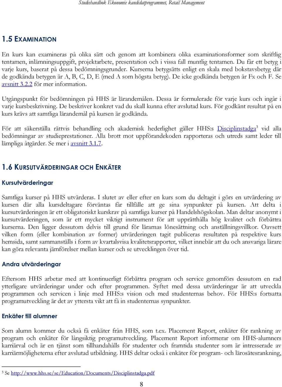 De icke godkända betygen är Fx och F. Se avsnitt 3.2.2 för mer information. Utgångspunkt för bedömningen på HHS är lärandemålen. Dessa är formulerade för varje kurs och ingår i varje kursbeskrivning.