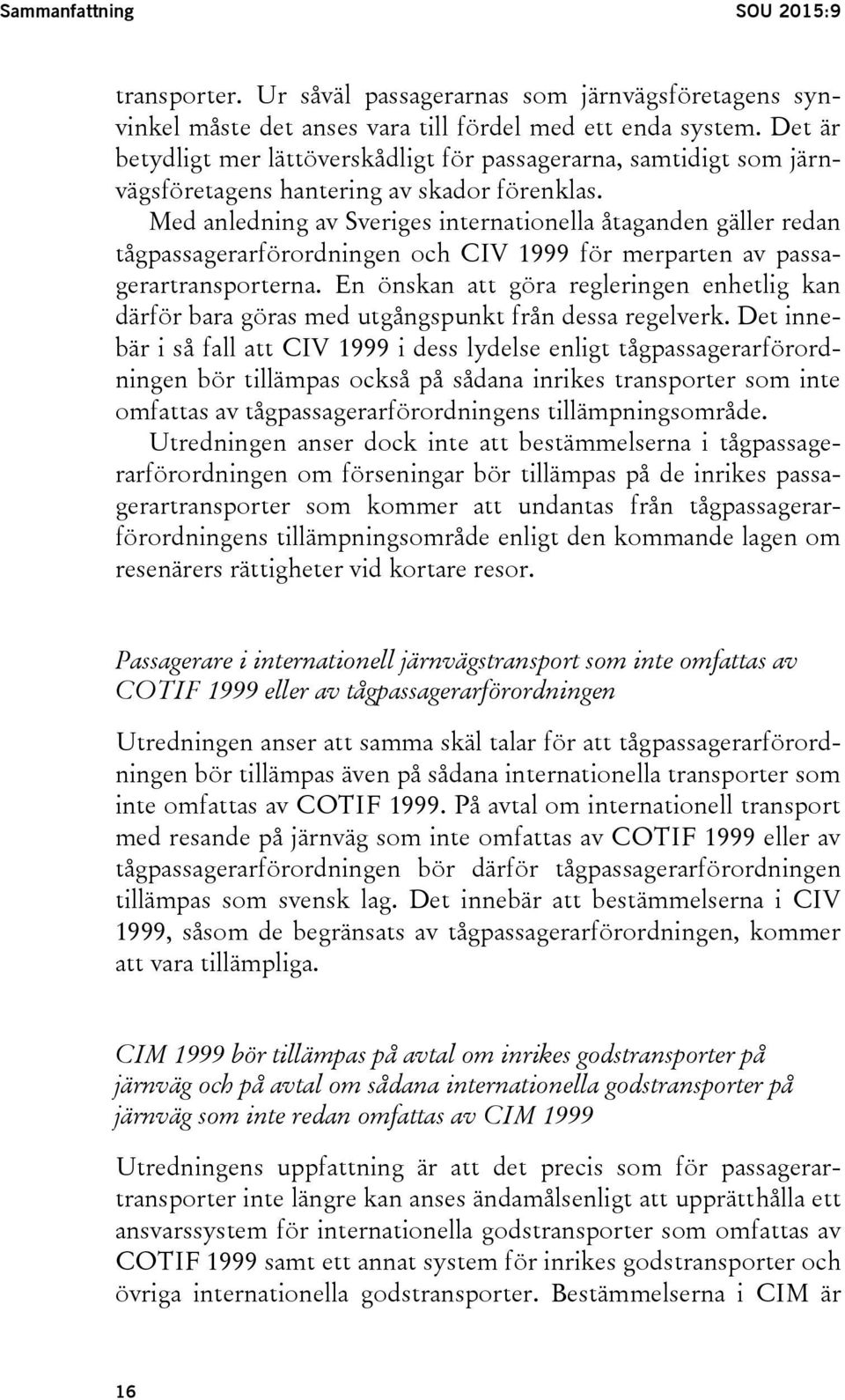 Med anledning av Sveriges internationella åtaganden gäller redan tågpassagerarförordningen och CIV 1999 för merparten av passagerartransporterna.