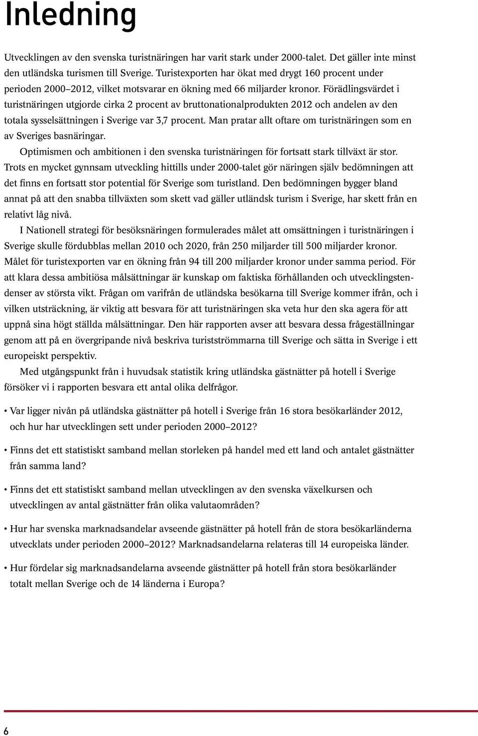 Förädlingsvärdet i turistnäringen utgjorde cirka 2 procent av bruttonationalprodukten 2012 och andelen av den totala sysselsättningen i Sverige var 3,7 procent.