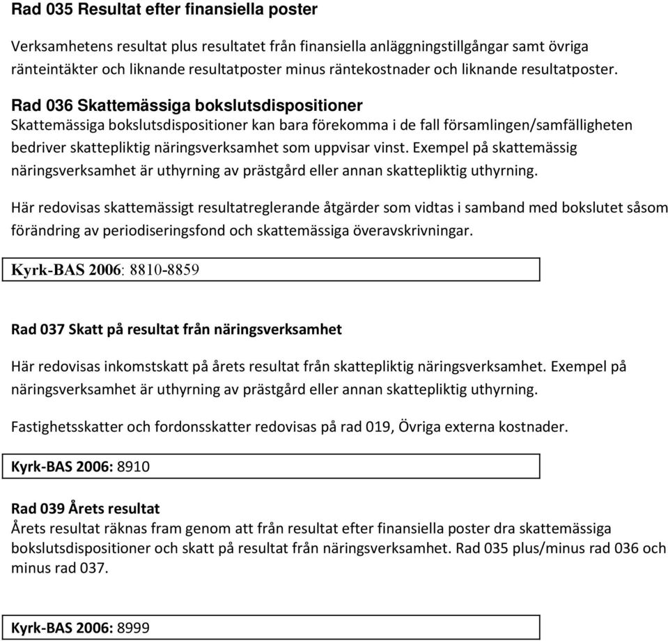 Rad 036 Skattemässiga bokslutsdispositioner Skattemässiga bokslutsdispositioner kan bara förekomma i de fall församlingen/samfälligheten bedriver skattepliktig näringsverksamhet som uppvisar vinst.