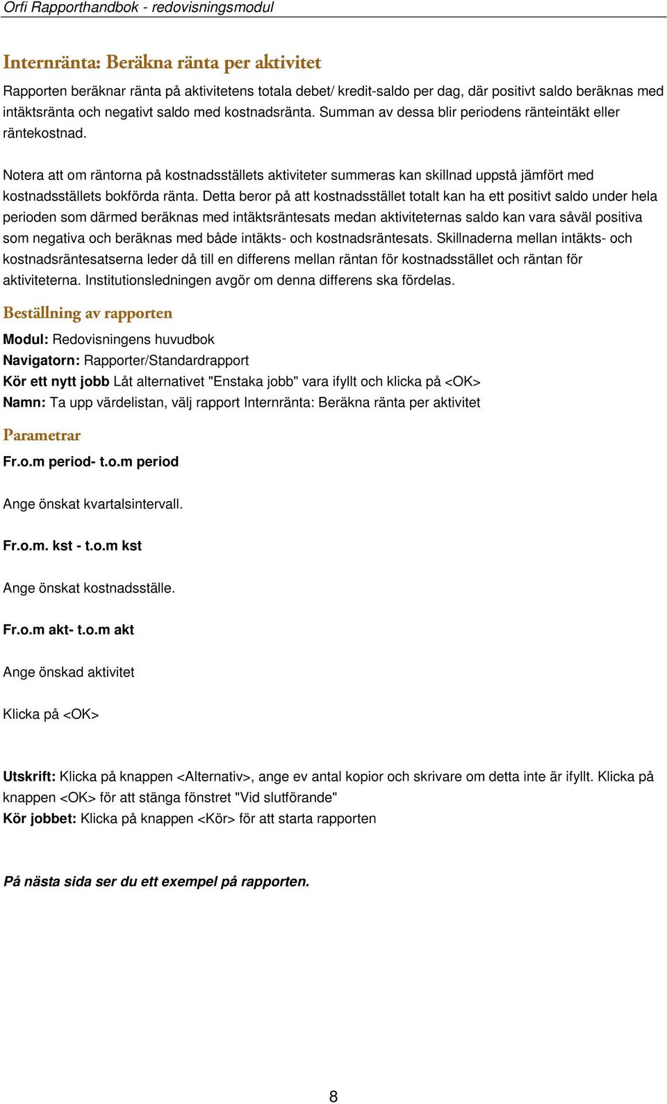 Detta beror på att kostnadsstället totalt kan ha ett positivt saldo under hela perioden som därmed beräknas med intäktsräntesats medan aktiviteternas saldo kan vara såväl positiva som negativa och