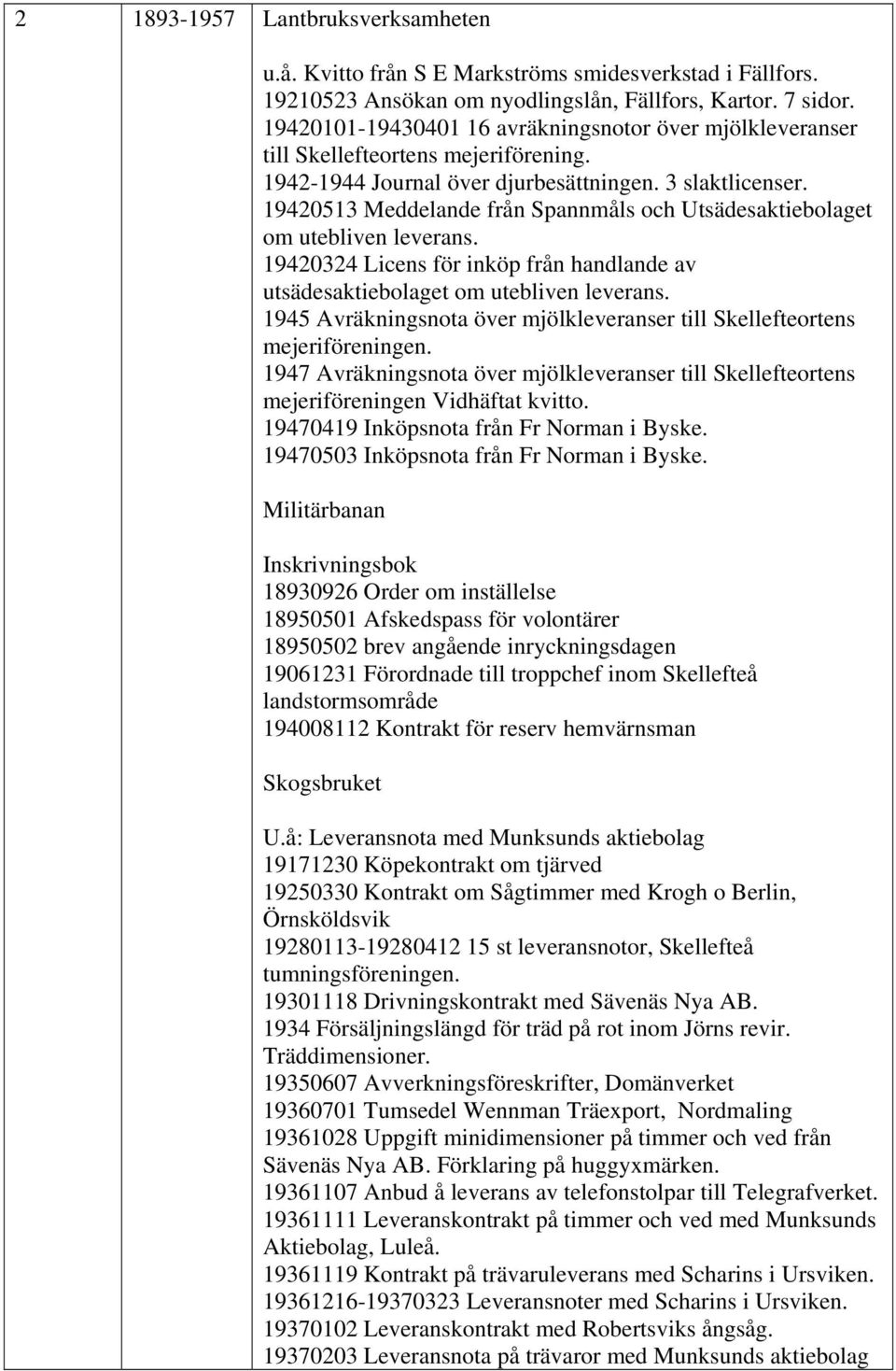 19420513 Meddelande från Spannmåls och Utsädesaktiebolaget om utebliven leverans. 19420324 Licens för inköp från handlande av utsädesaktiebolaget om utebliven leverans.