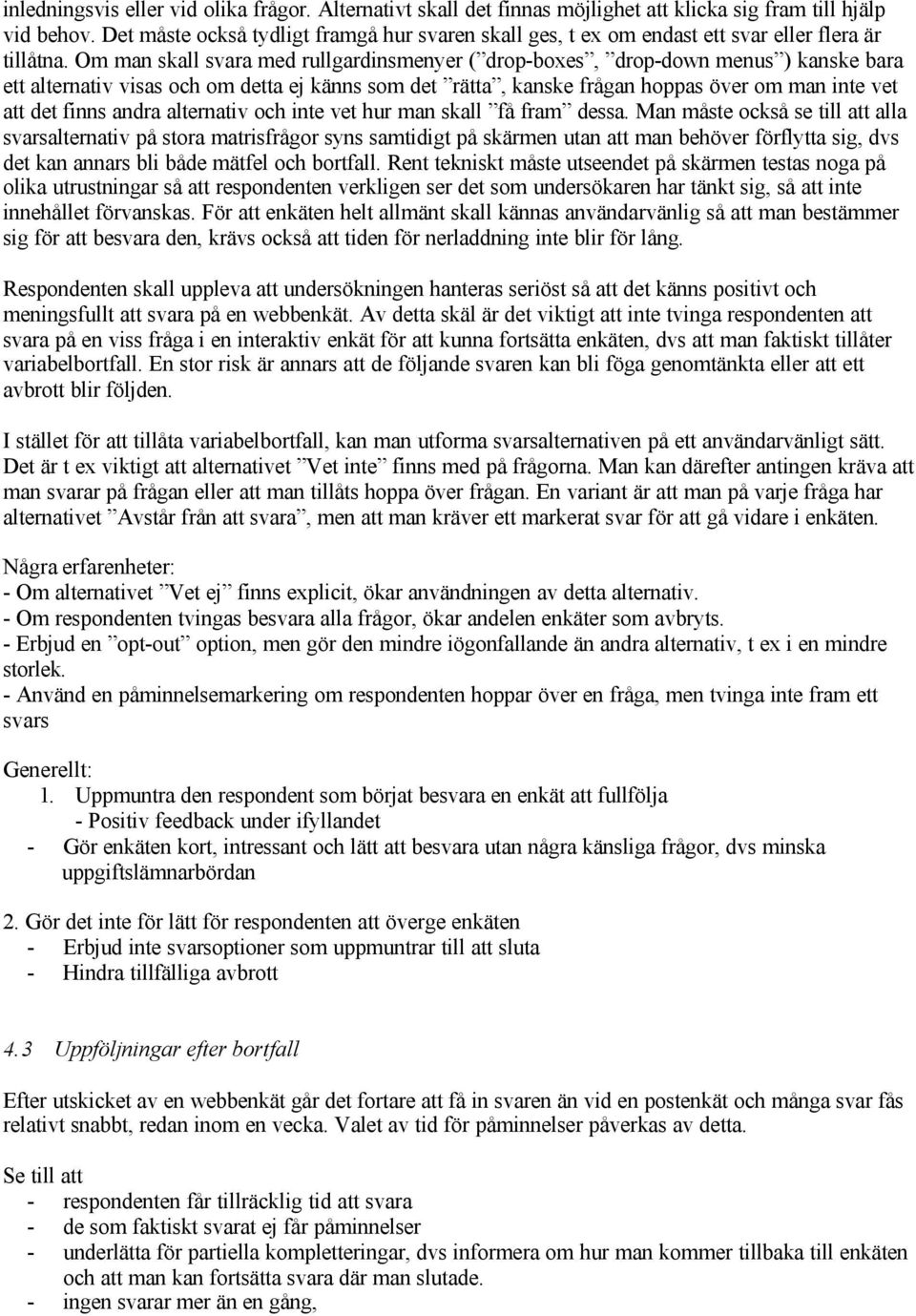 Om man skall svara med rullgardinsmenyer ( drop-boxes, drop-down menus ) kanske bara ett alternativ visas och om detta ej känns som det rätta, kanske frågan hoppas över om man inte vet att det finns