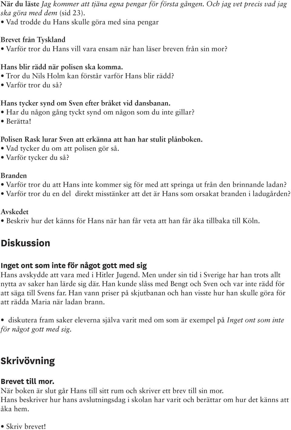 Tror du Nils Holm kan förstår varför Hans blir rädd? Varför tror du så? Hans tycker synd om Sven efter bråket vid dansbanan. Har du någon gång tyckt synd om någon som du inte gillar? Berätta!