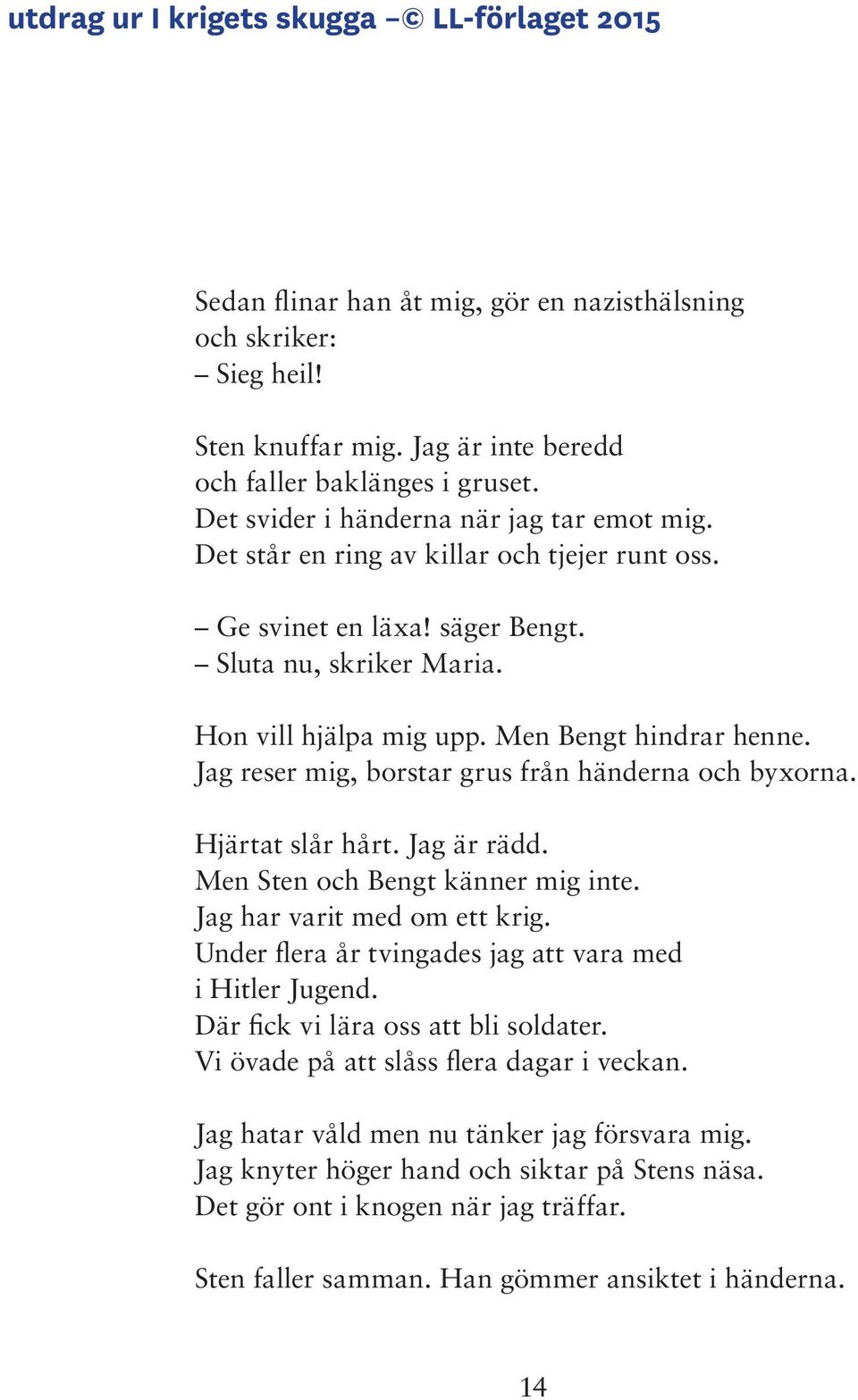 Jag reser mig, borstar grus från händerna och byxorna. Hjärtat slår hårt. Jag är rädd. Men Sten och Bengt känner mig inte. Jag har varit med om ett krig.