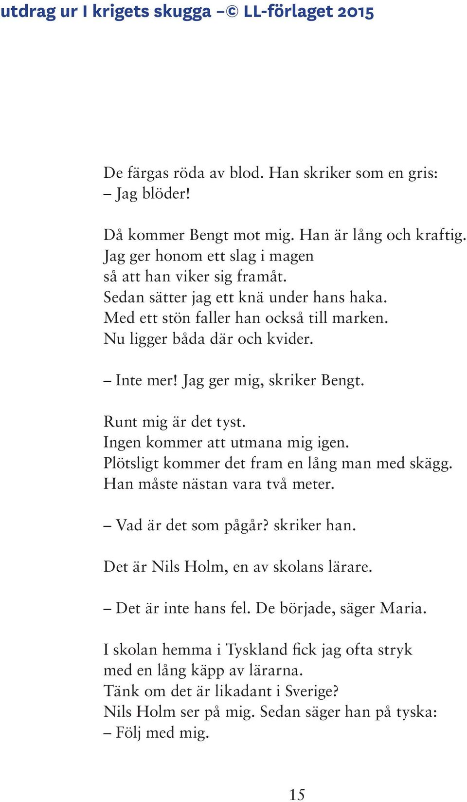 Jag ger mig, skriker Bengt. Runt mig är det tyst. Ingen kommer att utmana mig igen. Plötsligt kommer det fram en lång man med skägg. Han måste nästan vara två meter. Vad är det som pågår? skriker han.