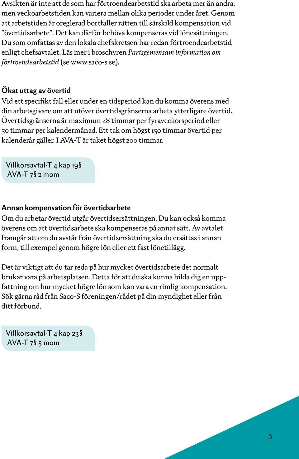 Du som omfattas av den lokala chefskretsen har redan förtroendearbetstid enligt chefsavtalet. Läs mer i broschyren Partsgemensam information om förtroendearbetstid (se www.saco-s.se).