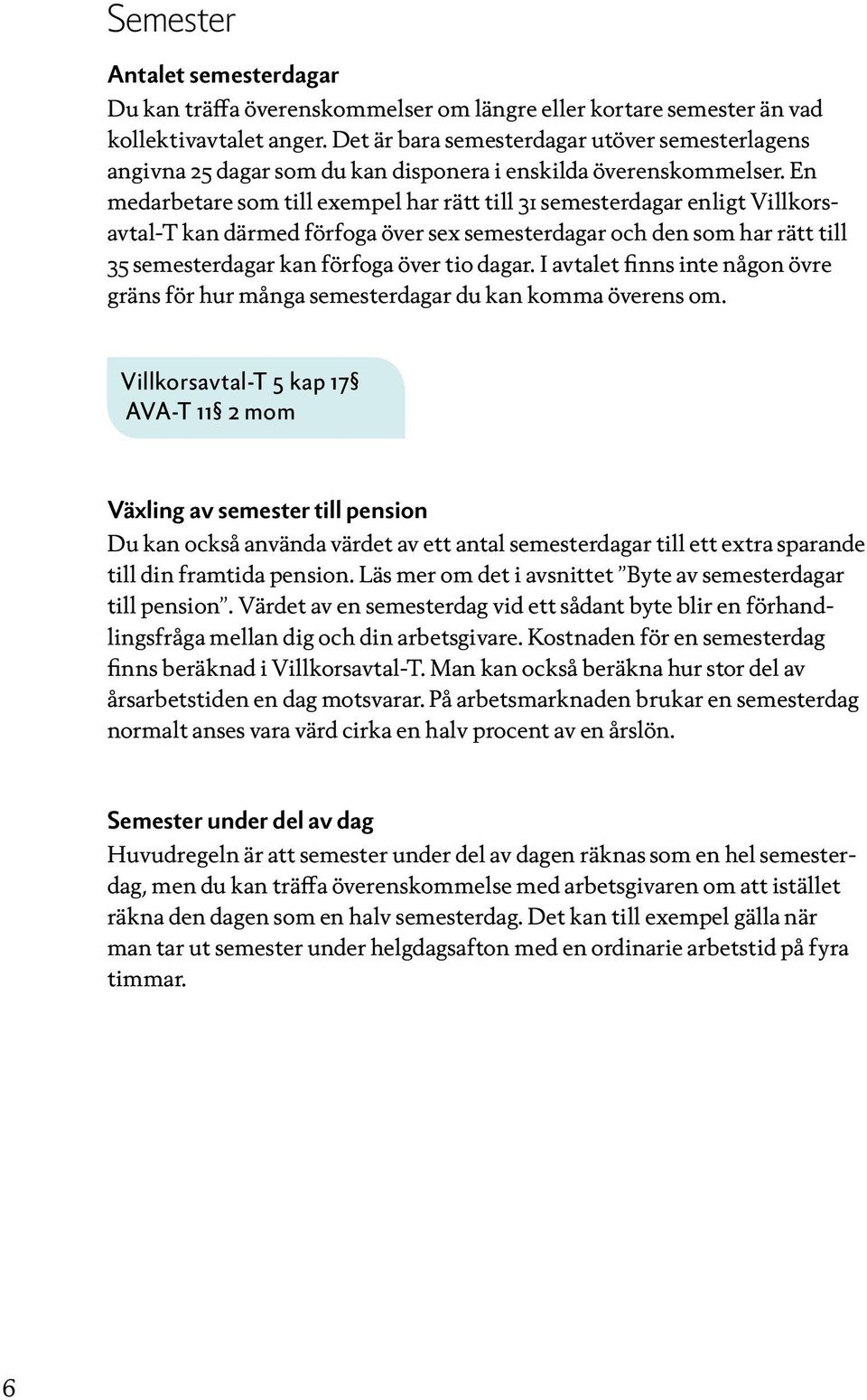 En medarbetare som till exempel har rätt till 31 semesterdagar enligt Villkorsavtal-T kan därmed förfoga över sex semesterdagar och den som har rätt till 35 semesterdagar kan förfoga över tio dagar.