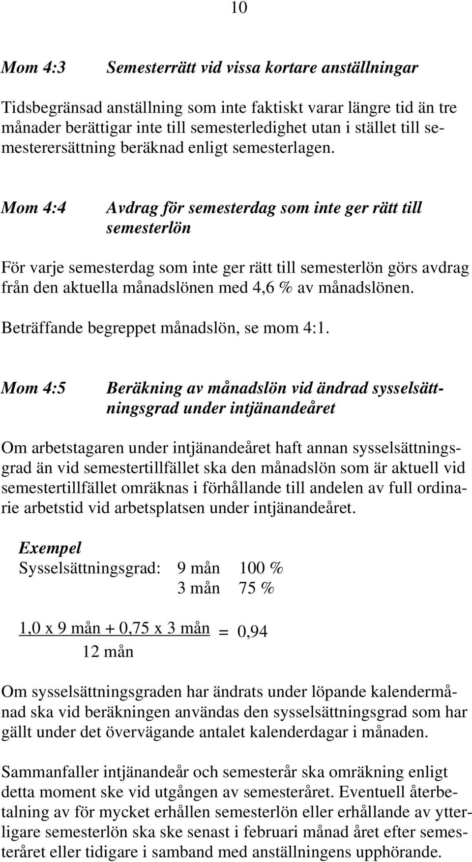 Mom 4:4 Avdrag för semesterdag som inte ger rätt till semesterlön För varje semesterdag som inte ger rätt till semesterlön görs avdrag från den aktuella månadslönen med 4,6 % av månadslönen.