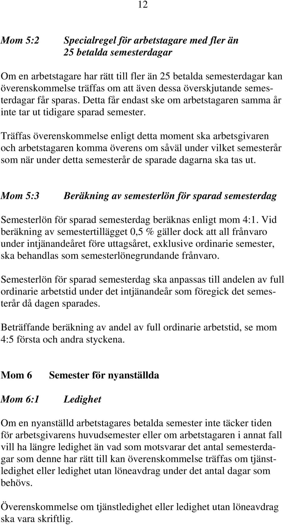 Träffas överenskommelse enligt detta moment ska arbetsgivaren och arbetstagaren komma överens om såväl under vilket semesterår som när under detta semesterår de sparade dagarna ska tas ut.