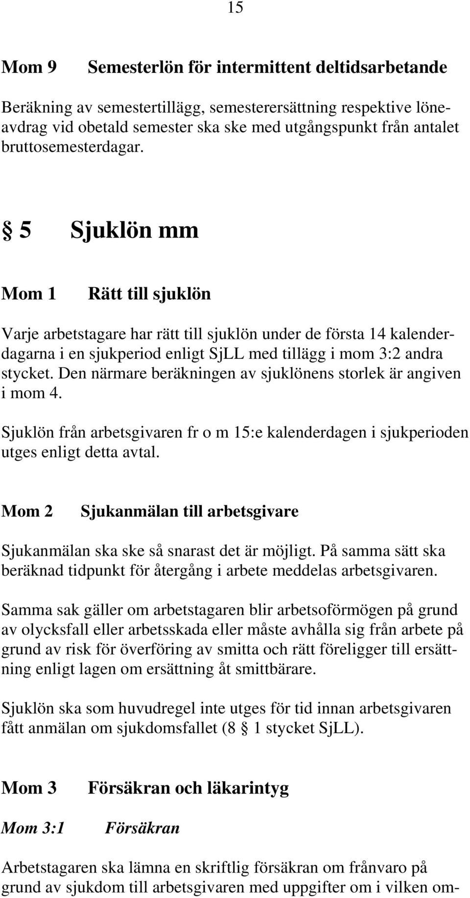 Den närmare beräkningen av sjuklönens storlek är angiven i mom 4. Sjuklön från arbetsgivaren fr o m 15:e kalenderdagen i sjukperioden utges enligt detta avtal.