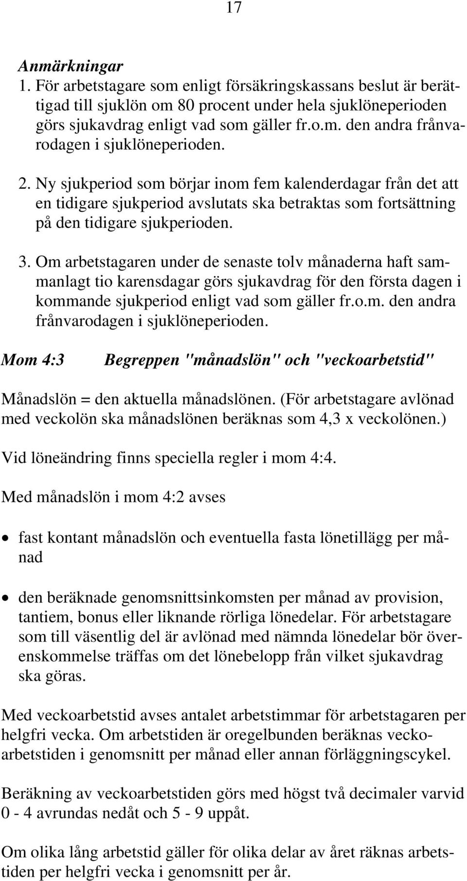 Om arbetstagaren under de senaste tolv månaderna haft sammanlagt tio karensdagar görs sjukavdrag för den första dagen i kommande sjukperiod enligt vad som gäller fr.o.m. den andra frånvarodagen i sjuklöneperioden.