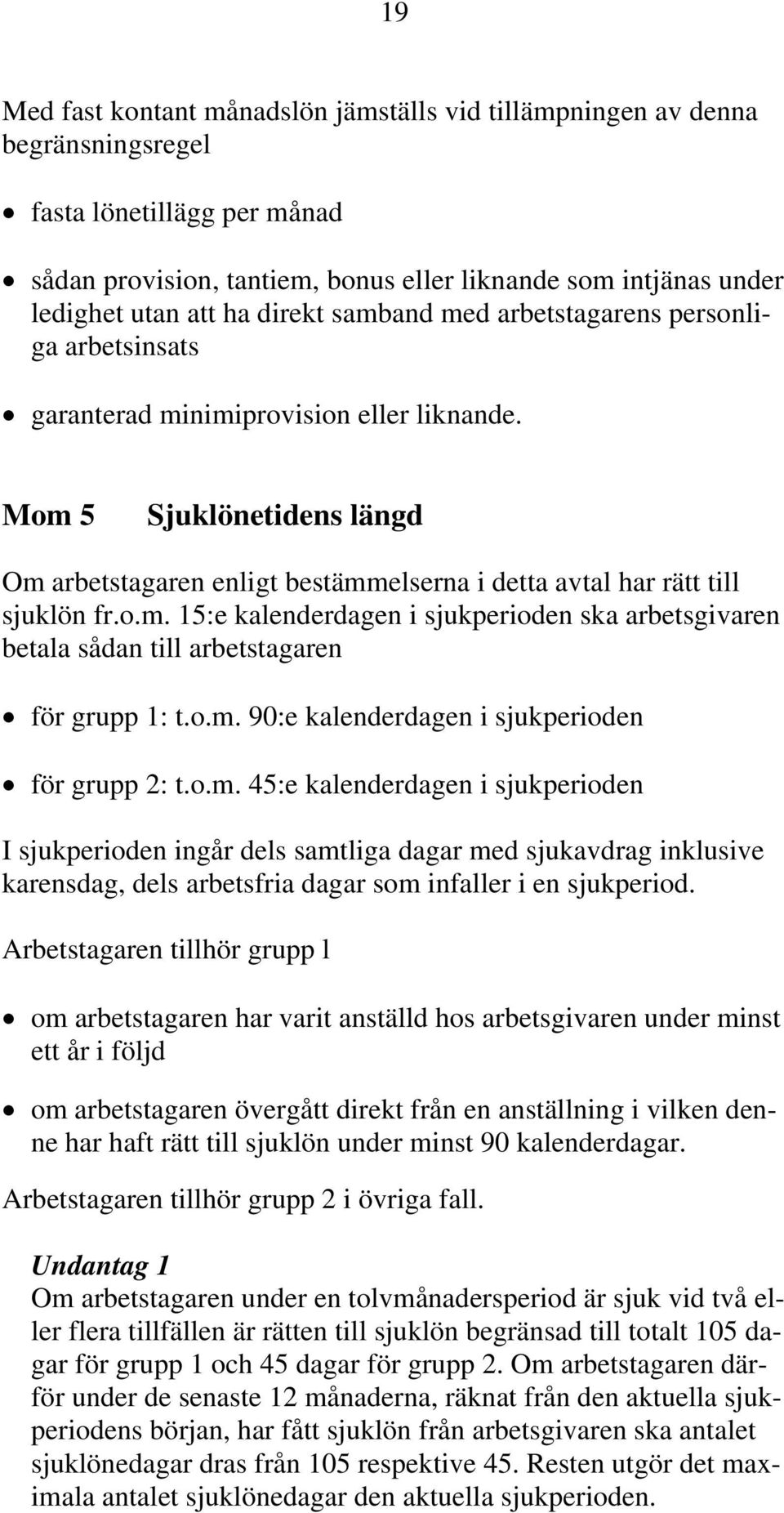 Mom 5 Sjuklönetidens längd Om arbetstagaren enligt bestämmelserna i detta avtal har rätt till sjuklön fr.o.m. 15:e kalenderdagen i sjukperioden ska arbetsgivaren betala sådan till arbetstagaren för grupp 1: t.