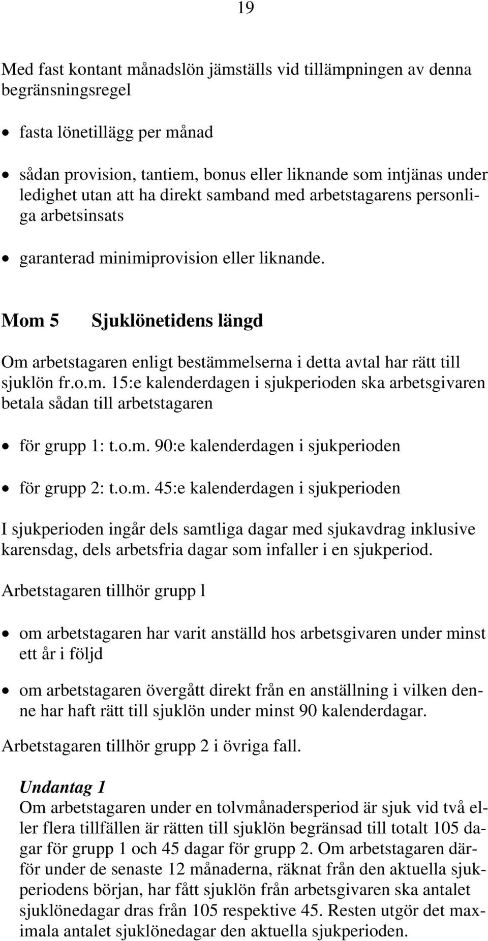 Mom 5 Sjuklönetidens längd Om arbetstagaren enligt bestämmelserna i detta avtal har rätt till sjuklön fr.o.m. 15:e kalenderdagen i sjukperioden ska arbetsgivaren betala sådan till arbetstagaren för grupp 1: t.