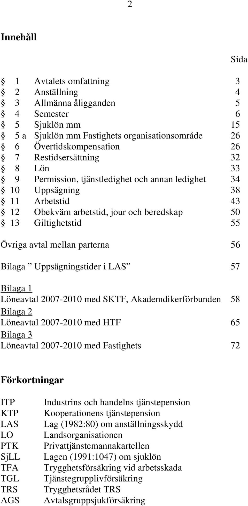 Uppsägningstider i LAS 57 Bilaga 1 Löneavtal 2007-2010 med SKTF, Akademdikerförbunden 58 Bilaga 2 Löneavtal 2007-2010 med HTF 65 Bilaga 3 Löneavtal 2007-2010 med Fastighets 72 Sida Förkortningar ITP