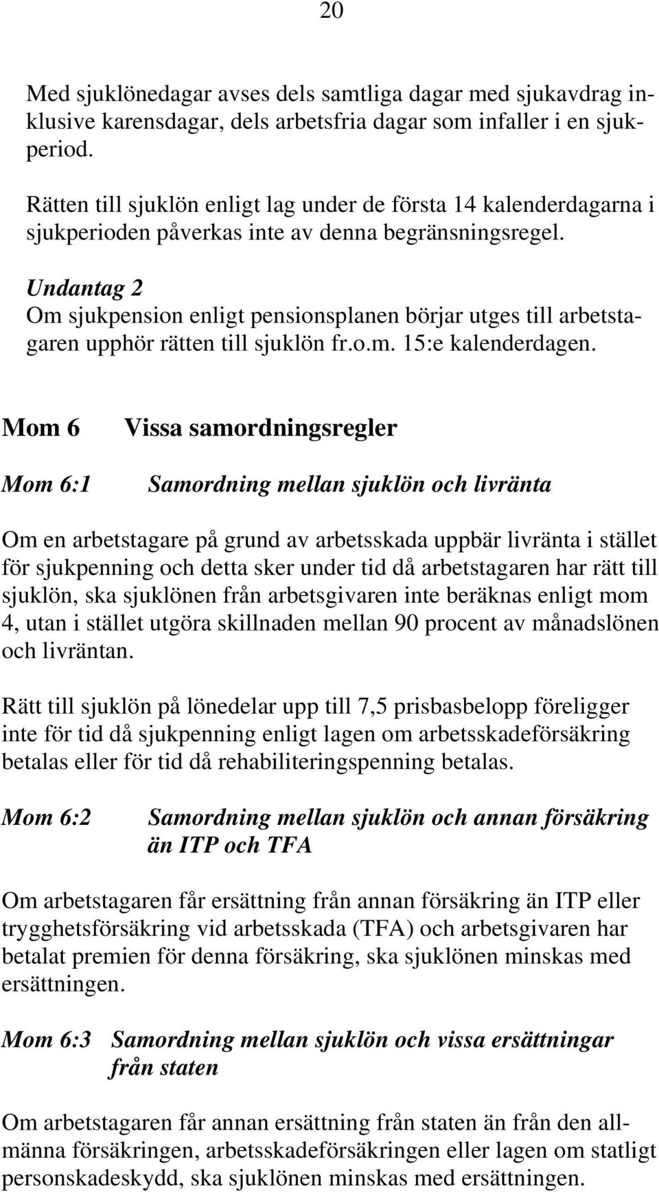 Undantag 2 Om sjukpension enligt pensionsplanen börjar utges till arbetstagaren upphör rätten till sjuklön fr.o.m. 15:e kalenderdagen.