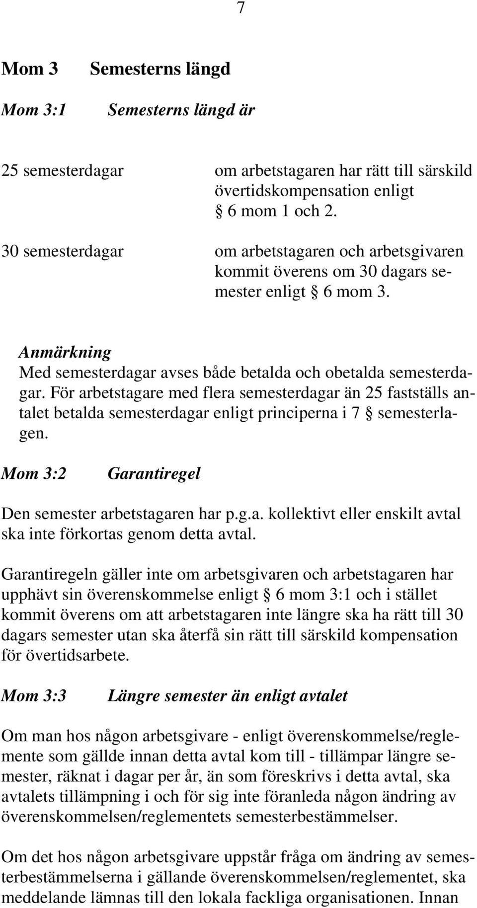 För arbetstagare med flera semesterdagar än 25 fastställs antalet betalda semesterdagar enligt principerna i 7 semesterlagen. Mom 3:2 Garantiregel Den semester arbetstagaren har p.g.a. kollektivt eller enskilt avtal ska inte förkortas genom detta avtal.