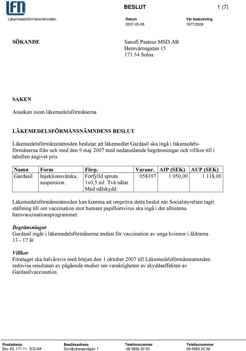 Namn Form Förp. Varunr. AIP (SEK) AUP (SEK) Gardasil Injektionsvätska, suspension. Förfylld spruta 1x0,5 ml. Två nålar. Med nålskydd.