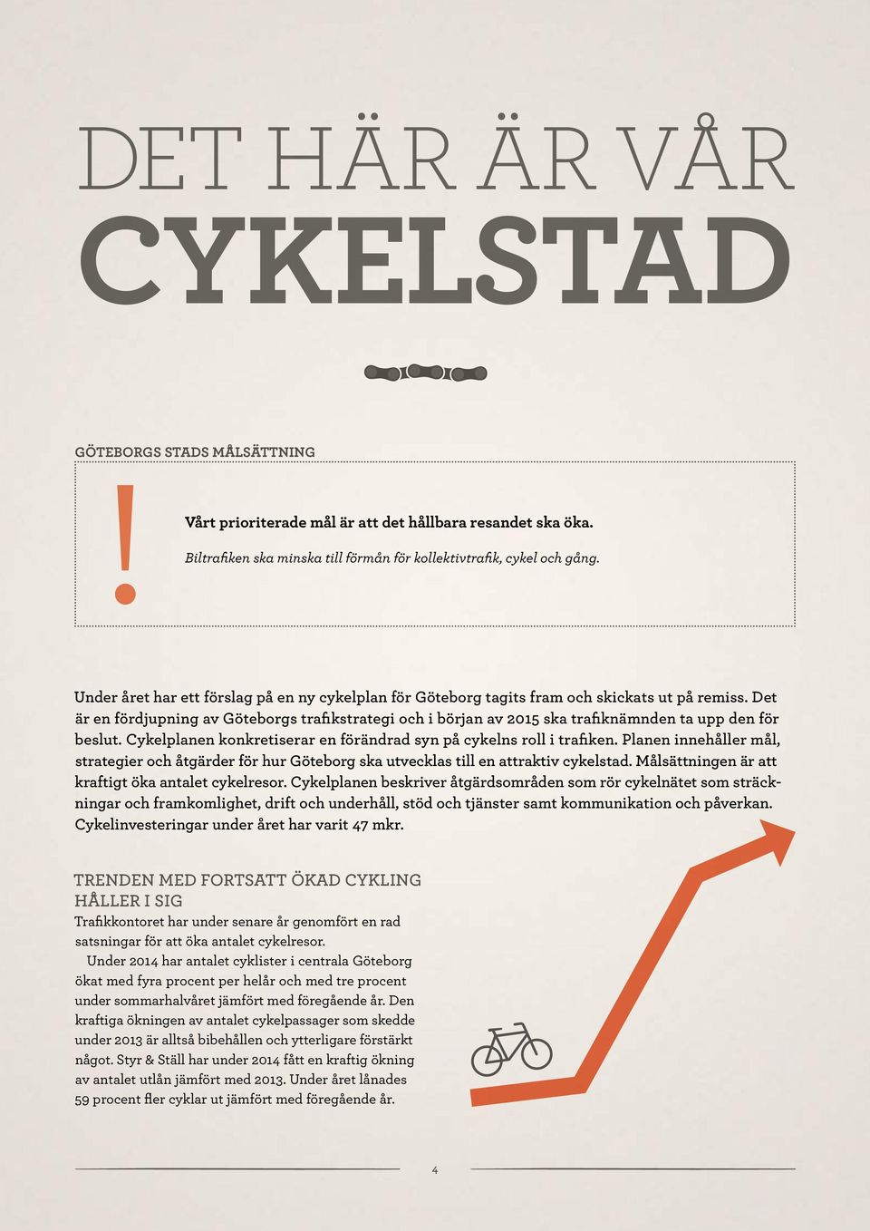Det är en fördjupning av Göteborgs trafikstrategi och i början av 2015 ska trafiknämnden ta upp den för beslut. Cykelplanen konkretiserar en förändrad syn på cykelns roll i trafiken.