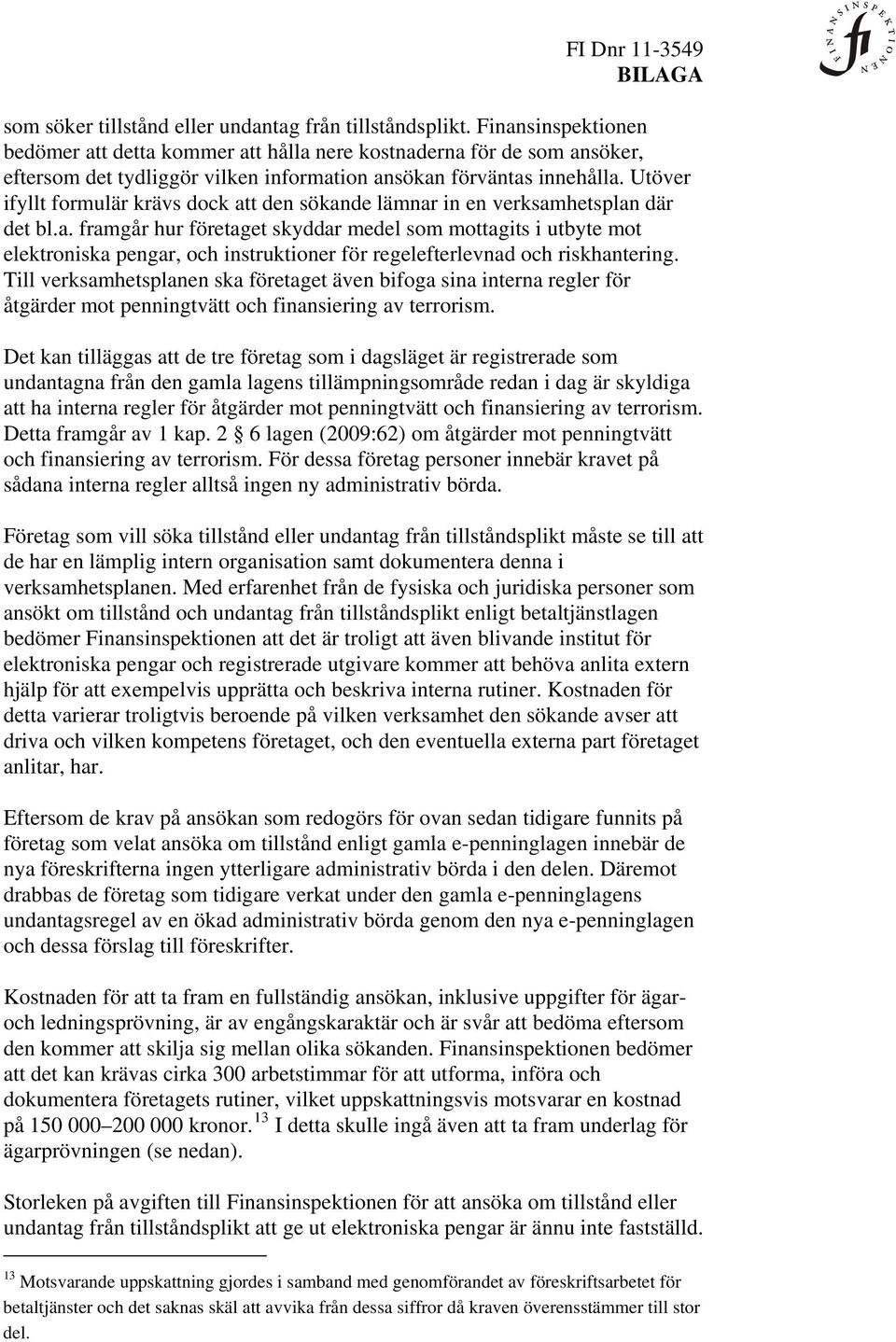 Utöver ifyllt formulär krävs dock att den sökande lämnar in en verksamhetsplan där det bl.a. framgår hur företaget skyddar medel som mottagits i utbyte mot elektroniska pengar, och instruktioner för regelefterlevnad och riskhantering.