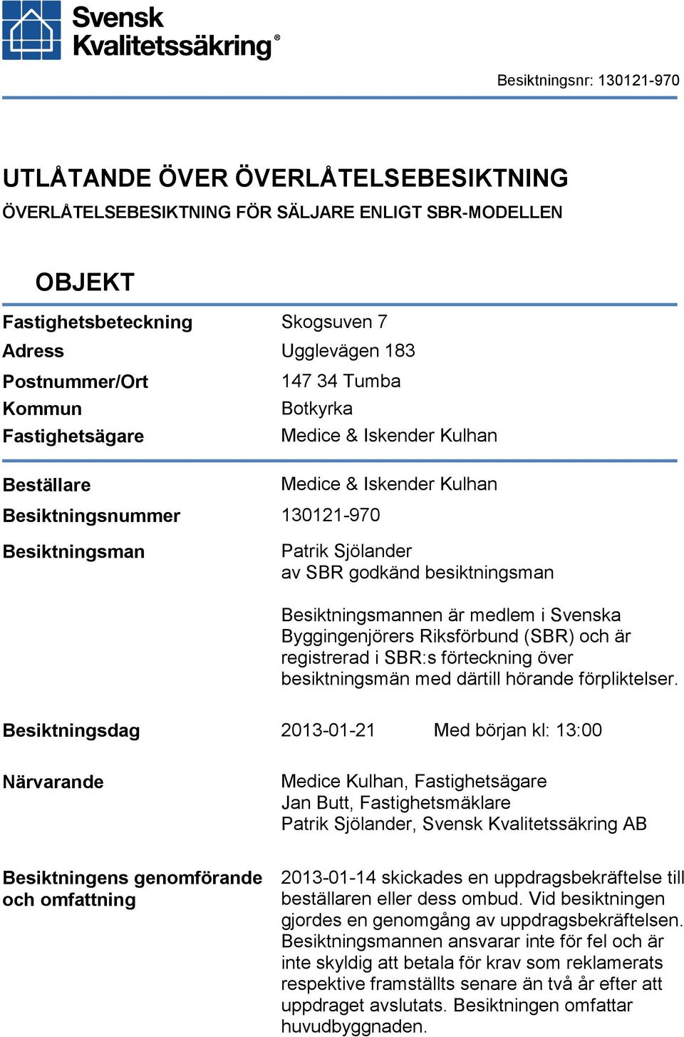 Svenska Byggingenjörers Riksförbund (SBR) och är registrerad i SBR:s förteckning över besiktningsmän med därtill hörande förpliktelser.