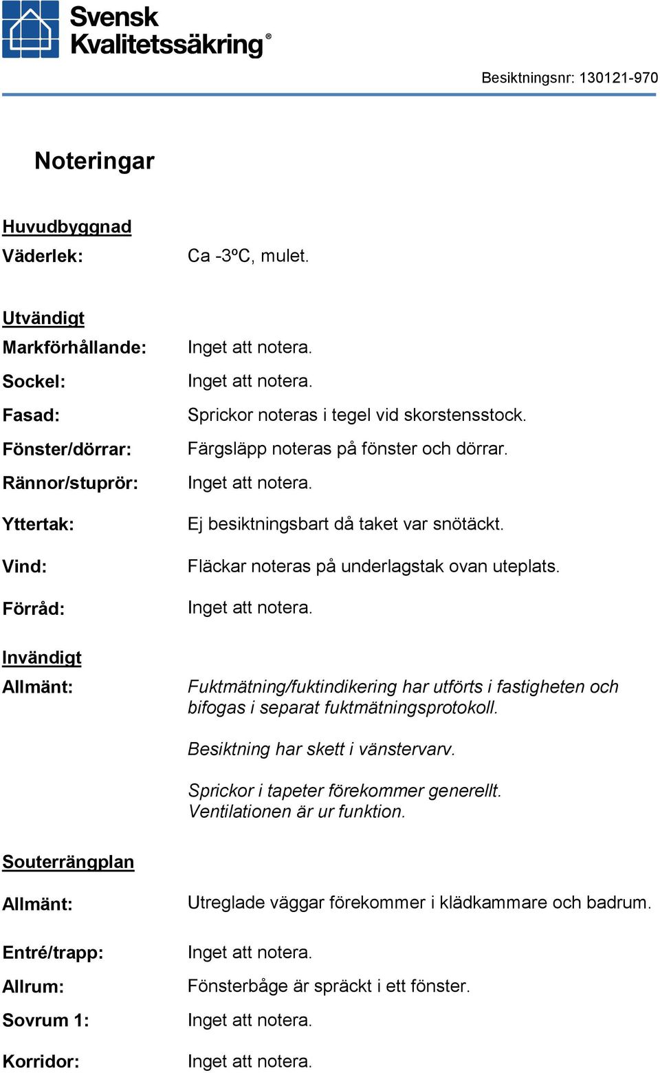 Färgsläpp noteras på fönster och dörrar. Ej besiktningsbart då taket var snötäckt. Fläckar noteras på underlagstak ovan uteplats.