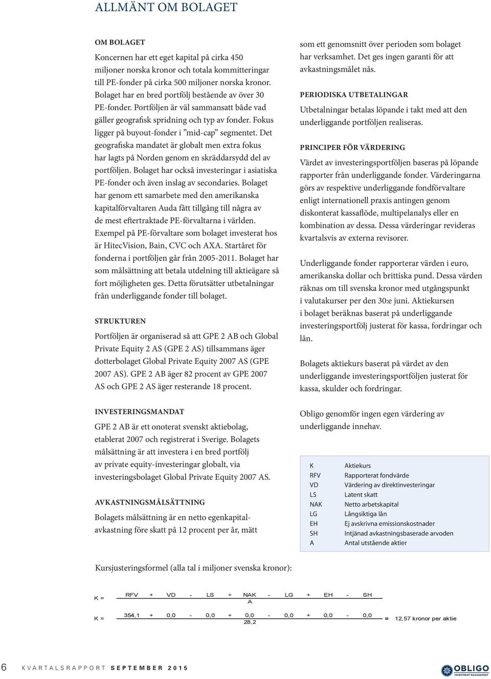 Det geografiska mandatet är globalt men extra fokus har lagts på Norden genom en skräddarsydd del av portföljen. Bolaget har också investeringar i asiatiska PE-fonder och även inslag av secondaries.