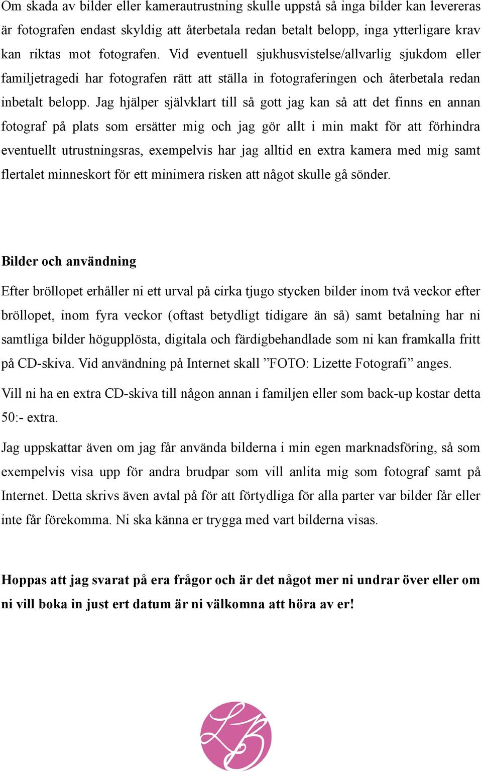 Jag hjälper självklart till så gott jag kan så att det finns en annan fotograf på plats som ersätter mig och jag gör allt i min makt för att förhindra eventuellt utrustningsras, exempelvis har jag
