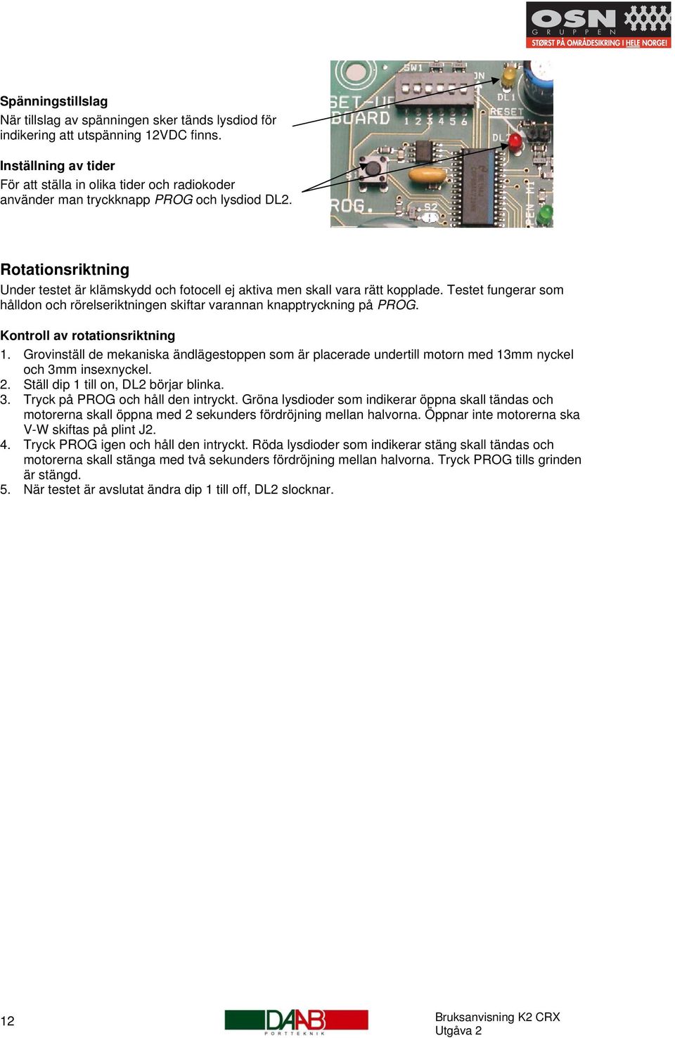 Rotationsriktning Under testet är klämskydd och fotocell ej aktiva men skall vara rätt kopplade. Testet fungerar som hålldon och rörelseriktningen skiftar varannan knapptryckning på PROG.