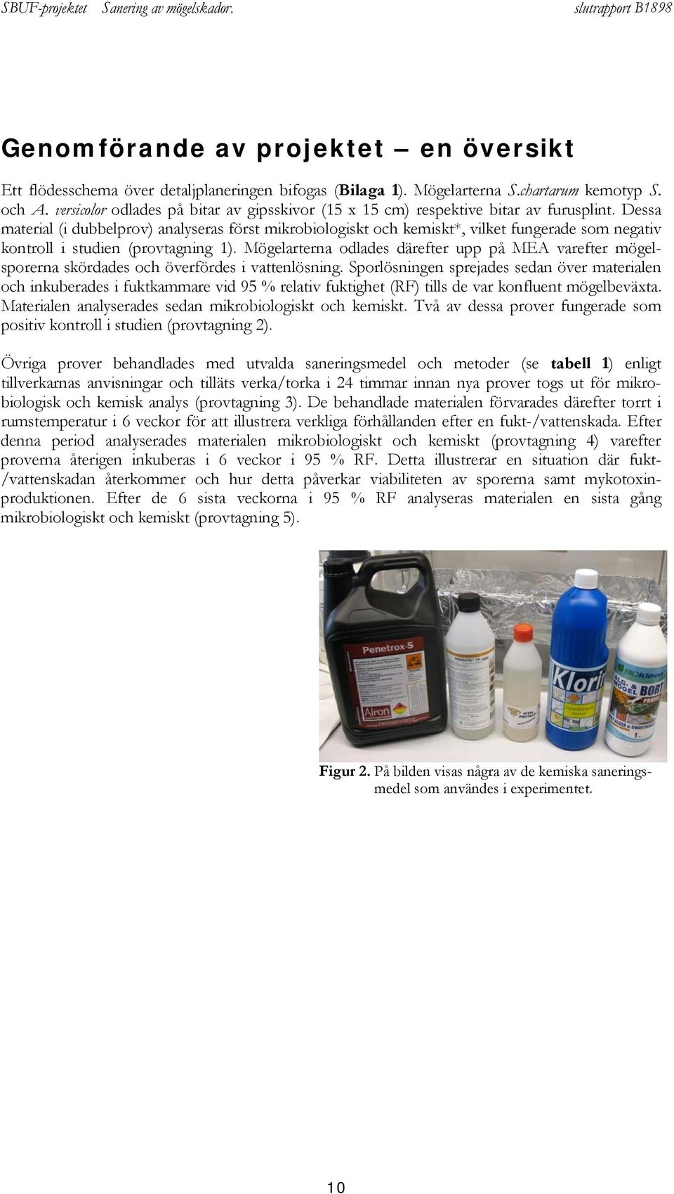 Dessa material (i dubbelprov) analyseras först mikrobiologiskt och kemiskt*, vilket fungerade som negativ kontroll i studien (provtagning 1).