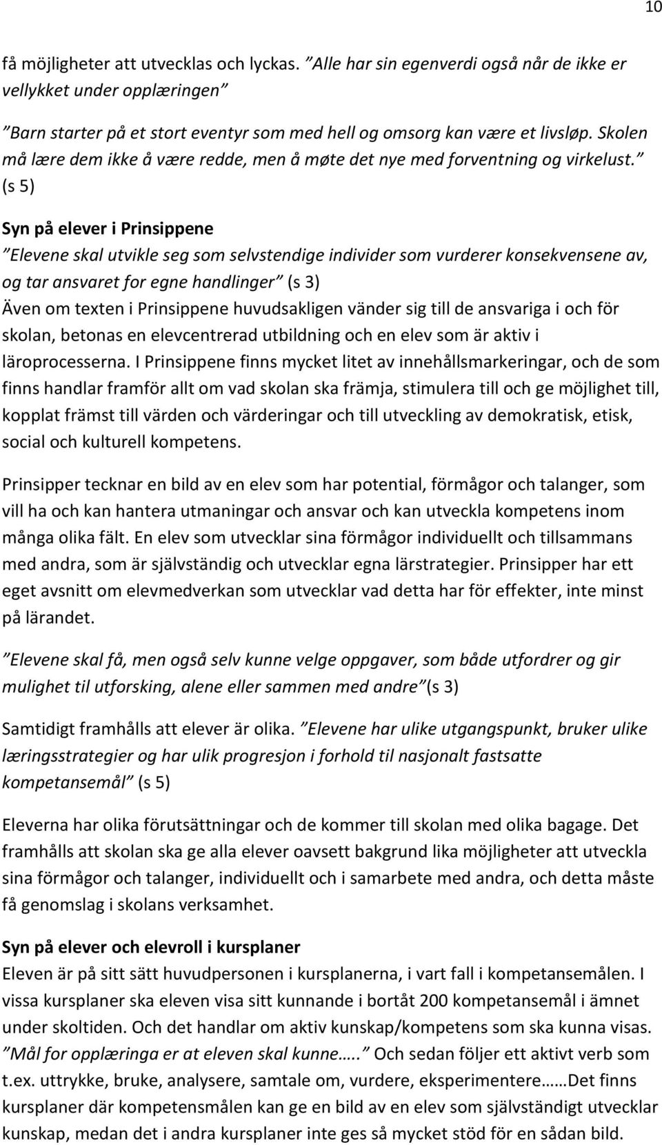 (s 5) Syn på elever i Prinsippene Elevene skal utvikle seg som selvstendige individer som vurderer konsekvensene av, og tar ansvaret for egne handlinger (s 3) Även om texten i Prinsippene