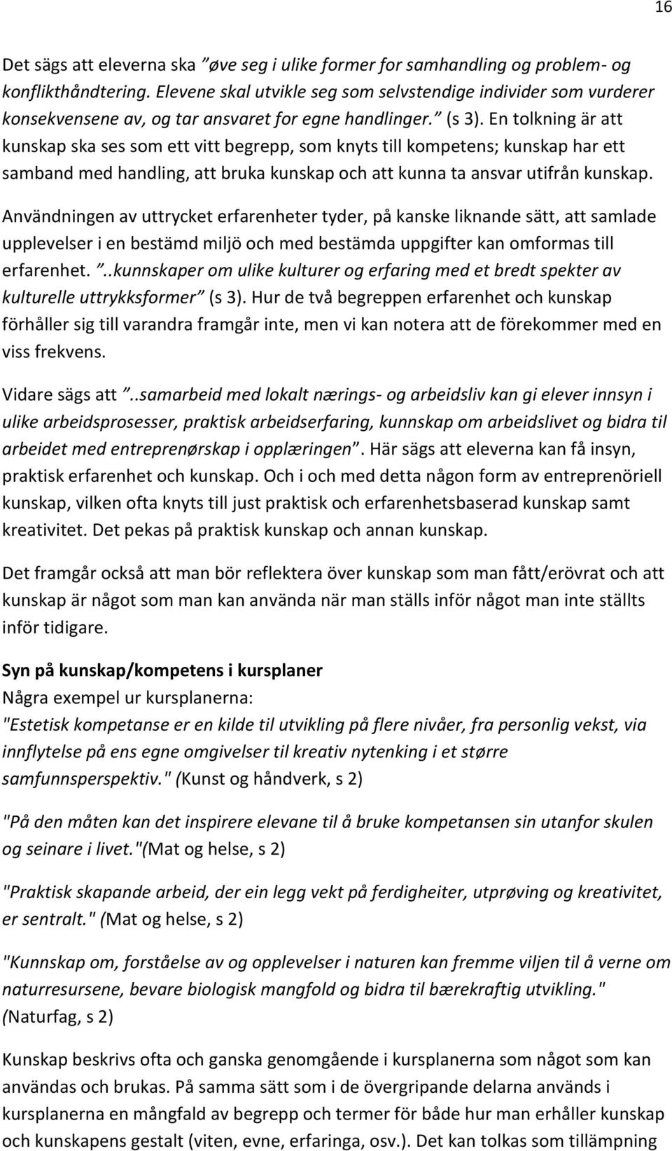 En tolkning är att kunskap ska ses som ett vitt begrepp, som knyts till kompetens; kunskap har ett samband med handling, att bruka kunskap och att kunna ta ansvar utifrån kunskap.