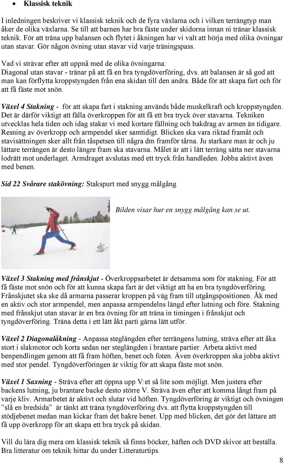 Gör någon övning utan stavar vid varje träningspass. Vad vi strävar efter att uppnå med de olika övningarna: Diagonal utan stavar - tränar på att få en bra tyngdöverföring, dvs.