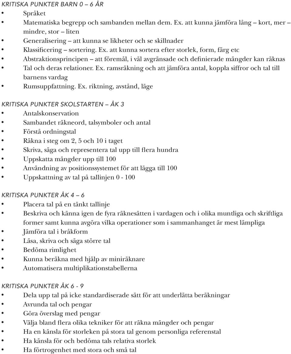 att kunna sortera efter storlek, form, färg etc Abstraktionsprincipen att föremål, i väl avgränsade och definierade mängder kan räknas Tal och deras relationer. Ex.