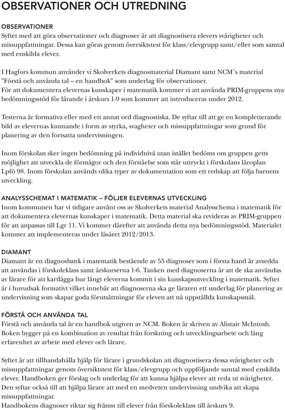 I Hagfors kommun använder vi Skolverkets diagnosmaterial Diamant samt NCM s material Förstå och använda tal en handbok som underlag för observationer.