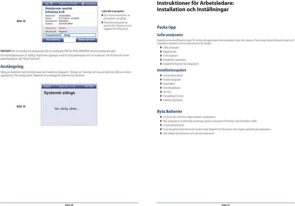 Avstängning Stäng av maskinen med strömbrytaren på maskinens bakpanel. Stänger av kommer att visas på skärmen, följt av en kort uppmaning Var vänlig vänta.