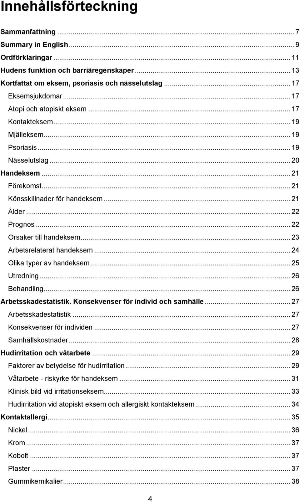 .. 22 Orsaker till handeksem... 23 Arbetsrelaterat handeksem... 24 Olika typer av handeksem... 25 Utredning... 26 Behandling... 26 Arbetsskadestatistik. Konsekvenser för individ och samhälle.