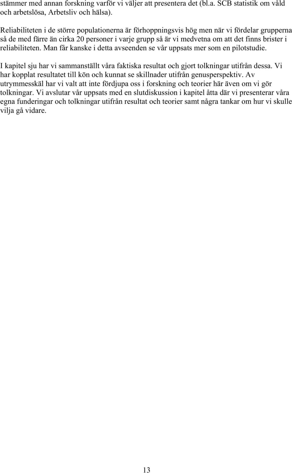 reliabiliteten. Man får kanske i detta avseenden se vår uppsats mer som en pilotstudie. I kapitel sju har vi sammanställt våra faktiska resultat och gjort tolkningar utifrån dessa.