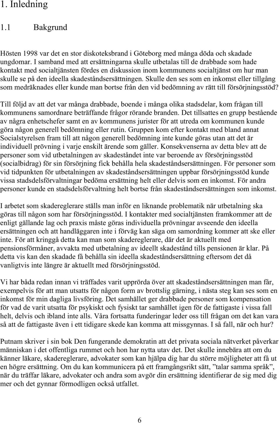 skadeståndsersättningen. Skulle den ses som en inkomst eller tillgång som medräknades eller kunde man bortse från den vid bedömning av rätt till försörjningsstöd?