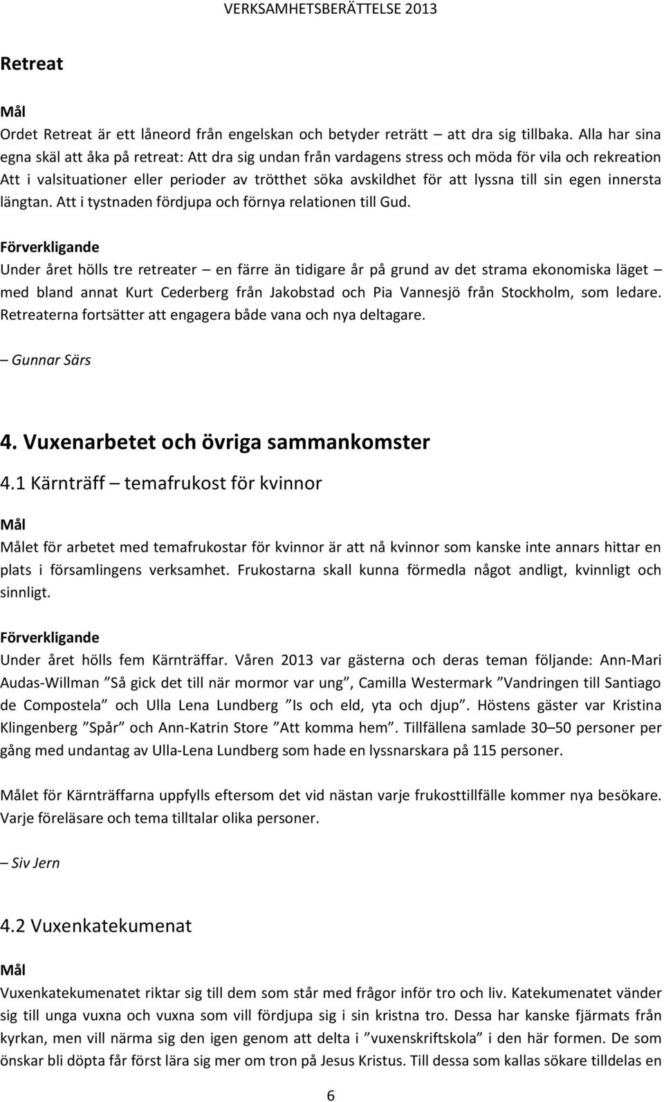 till sin egen innersta längtan. Att i tystnaden fördjupa och förnya relationen till Gud.
