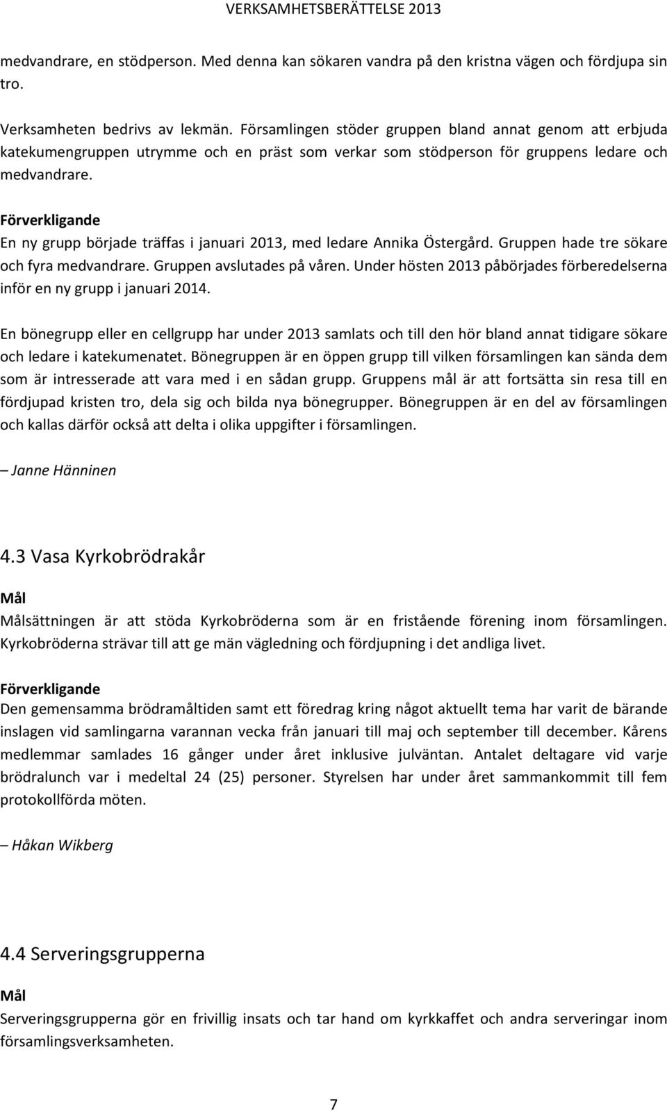 Förverkligande En ny grupp började träffas i januari 2013, med ledare Annika Östergård. Gruppen hade tre sökare och fyra medvandrare. Gruppen avslutades på våren.