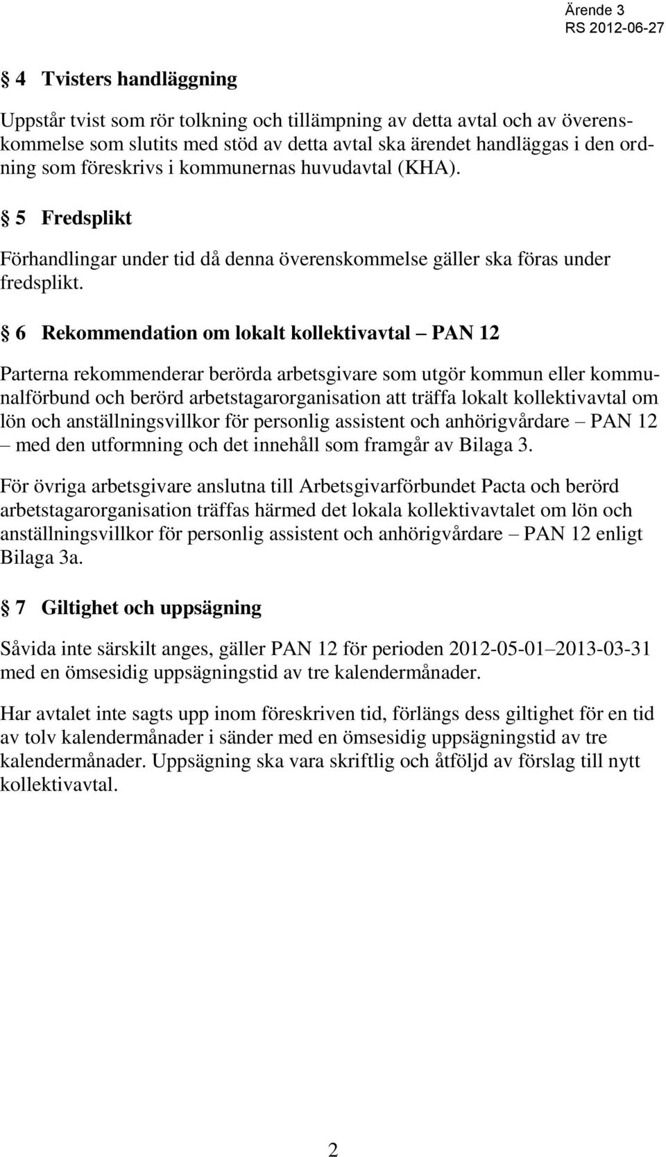 6 Rekommendation om lokalt kollektivavtal PAN 12 Parterna rekommenderar berörda arbetsgivare som utgör kommun eller kommunalförbund och berörd arbetstagarorganisation att träffa lokalt kollektivavtal